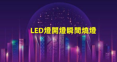 LED燈開燈瞬間燒燈珠