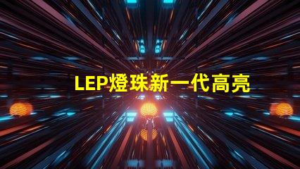 LEP燈珠新一代高亮度照明技術(shù)的未來發(fā)展
