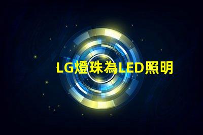 LG燈珠為LED照明行業(yè)帶來多創(chuàng)新可能性