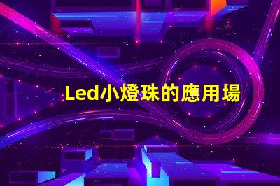 Led小燈珠的應用場景有哪些