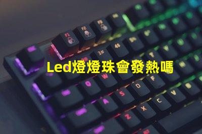 Led燈燈珠會發熱嗎