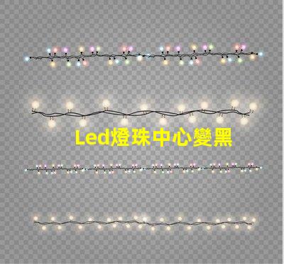 Led燈珠中心變黑