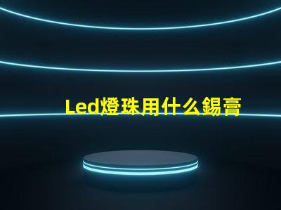Led燈珠用什么錫膏