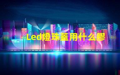 Led燈珠蓋用什么膠水粘