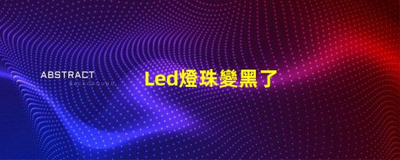 Led燈珠變黑了