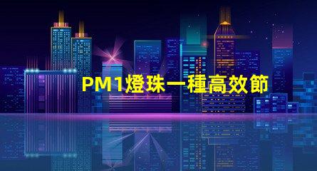 PM1燈珠一種高效節能的照明解決方案