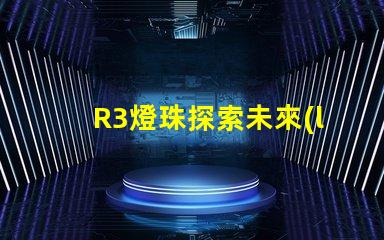 R3燈珠探索未來(lái)照明技術(shù)的可能性