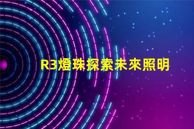 R3燈珠探索未來照明技術(shù)的可能性