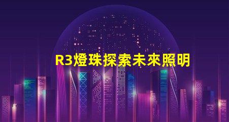 R3燈珠探索未來照明技術的可能性