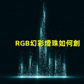 RGB幻彩燈珠如何創(chuàng)造絢爛多彩的視覺效果