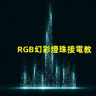 RGB幻彩燈珠接電教程,讓你的家居更加炫彩