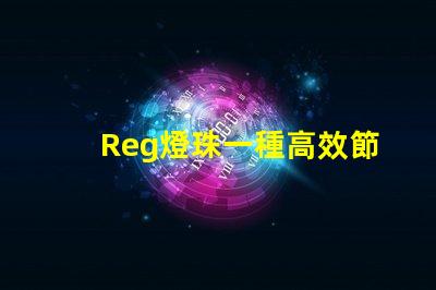 Reg燈珠一種高效節能的照明解決方案
