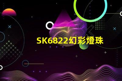 SK6822幻彩燈珠廠家直銷,質(zhì)量可靠