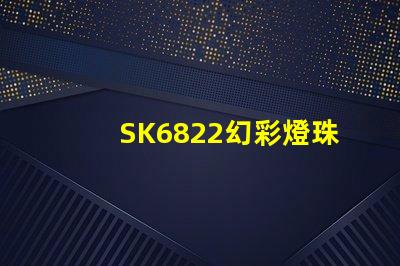 SK6822幻彩燈珠廠家直銷,質量可靠