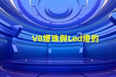 V8燈珠與Led燈的區(qū)別