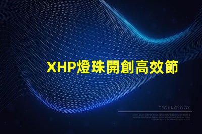 XHP燈珠開創高效節能照明新時代