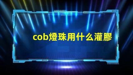 cob燈珠用什么灌膠