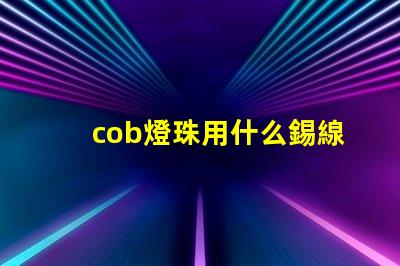 cob燈珠用什么錫線焊接