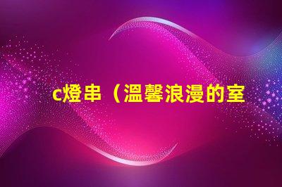 c燈串（溫馨浪漫的室內(nèi)裝飾燈串）
