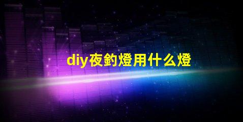 diy夜釣燈用什么燈珠