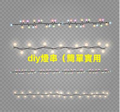 diy燈串（簡單實用的diy燈串制作方法）
