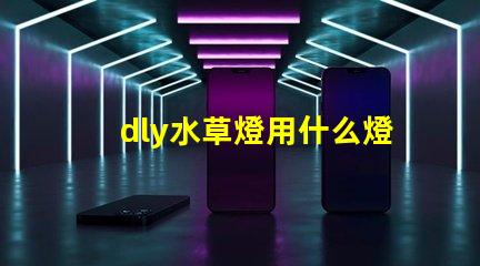 dly水草燈用什么燈珠好