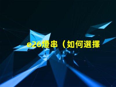 e26燈串（如何選擇適合的e26燈串）