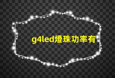 g4led燈珠功率有什么要求？
