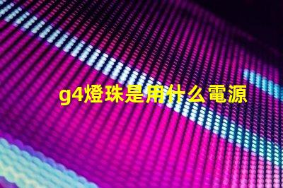 g4燈珠是用什么電源
