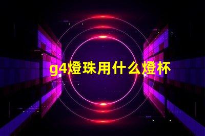 g4燈珠用什么燈杯