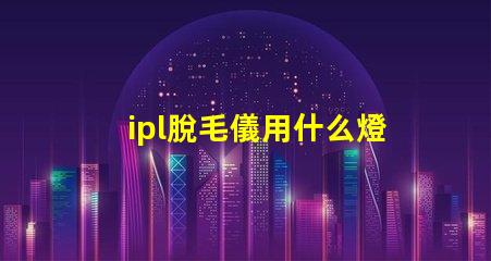 ipl脫毛儀用什么燈珠