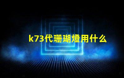 k73代珊瑚燈用什么燈珠