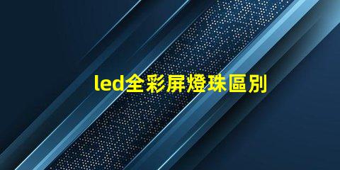 led全彩屏燈珠區別