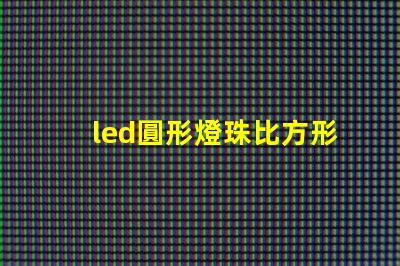 led圓形燈珠比方形燈珠亮