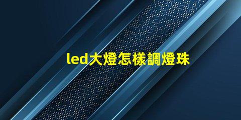 led大燈怎樣調燈珠方向