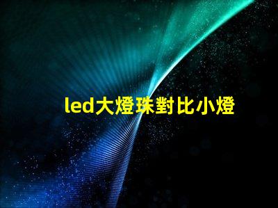 led大燈珠對比小燈珠