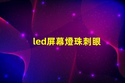led屏幕燈珠刺眼
