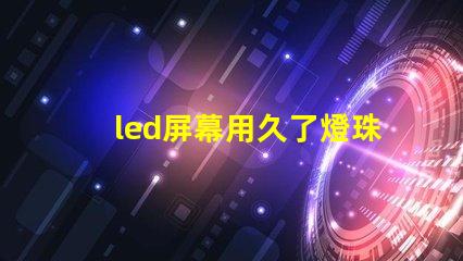 led屏幕用久了燈珠不亮