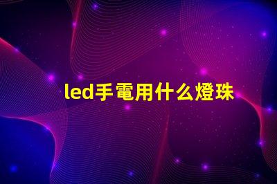 led手電用什么燈珠