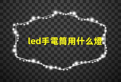 led手電筒用什么燈珠