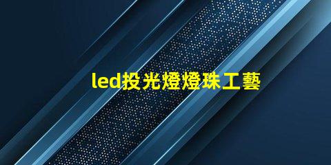 led投光燈燈珠工藝