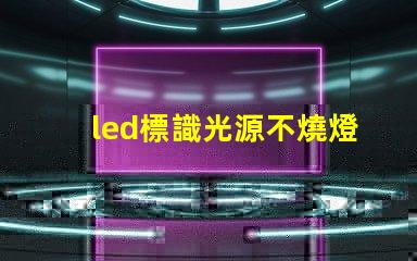 led標識光源不燒燈珠