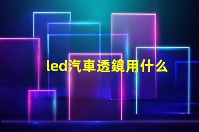 led汽車透鏡用什么燈珠