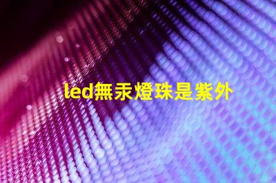 led無汞燈珠是紫外線嗎