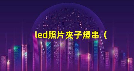 led照片夾子燈串（實用的led照片夾子燈串）