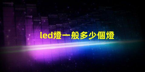 led燈一般多少個燈珠