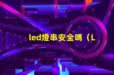 led燈串安全嗎（LED燈串使用的安全問題）