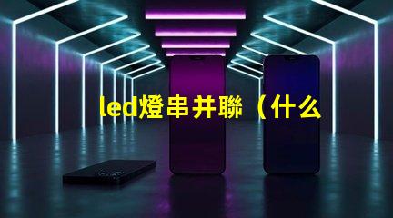 led燈串并聯（什么是led燈串并聯）