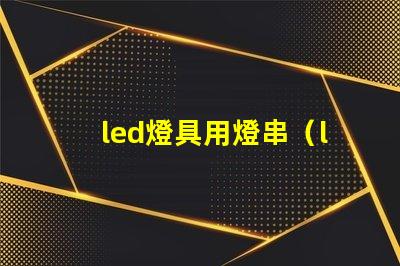 led燈具用燈串（led燈具的應用和選擇）