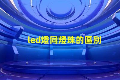 led燈同燈珠的區別